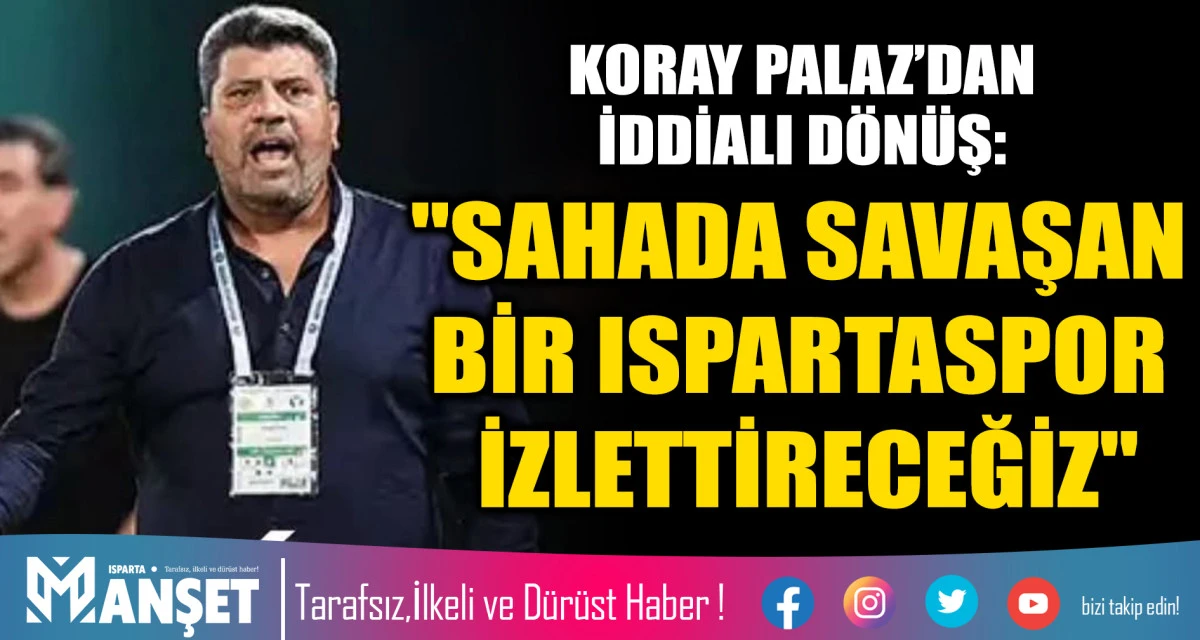 KORAY PALAZ&rsquo;DAN İDDİALI D&Ouml;N&Uuml;Ş: "SAHADA SAVAŞAN BİR ISPARTASPOR İZLETTİRECEĞİZ"