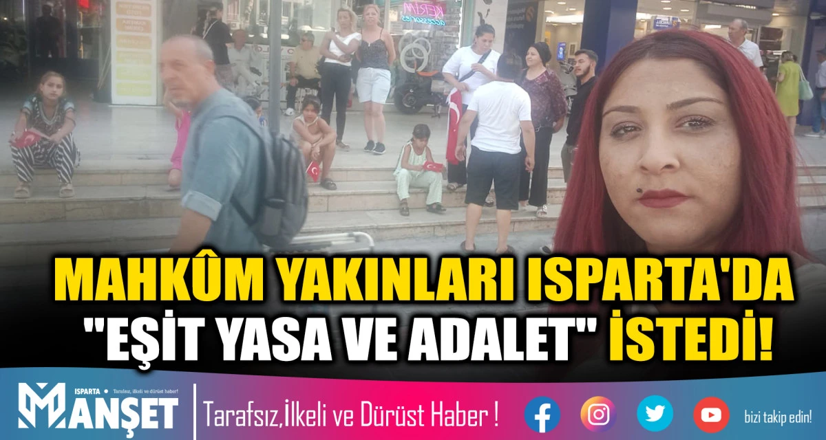 MAHK&Ucirc;M YAKINLARI ISPARTA'DA "EŞİT YASA VE ADALET" İSTEDİ!