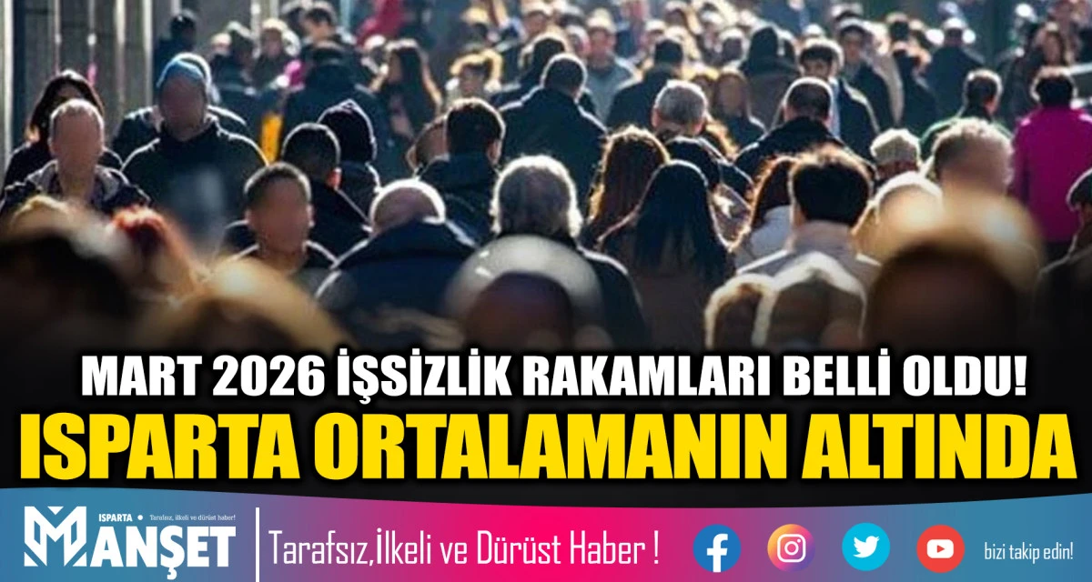 MART 2026 İŞSİZLİK RAKAMLARI BELLİ OLDU! ISPARTA ORTALAMANIN ALTINDA