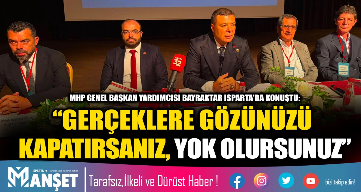 MHP GENEL BAŞKAN YARDIMCISI BAYRAKTAR ISPARTA&rsquo;DA KONUŞTU: &ldquo;GER&Ccedil;EKLERE G&Ouml;Z&Uuml;N&Uuml;Z&Uuml; KAPATIRSANIZ, YOK OLURSUNUZ&rdquo;