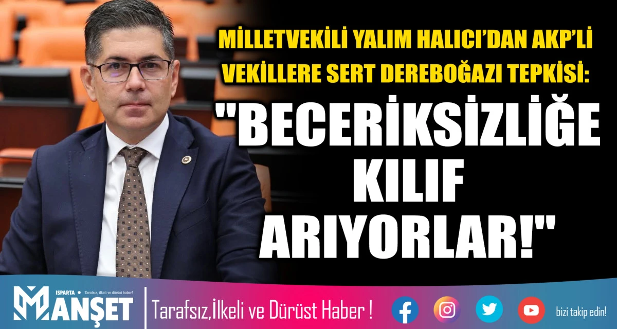 MİLLETVEKİLİ YALIM HALICI&rsquo;DAN AKP&rsquo;Lİ VEKİLLERE SERT DEREBOĞAZI TEPKİSİ: "BECERİKSİZLİĞE KILIF ARIYORLAR!"