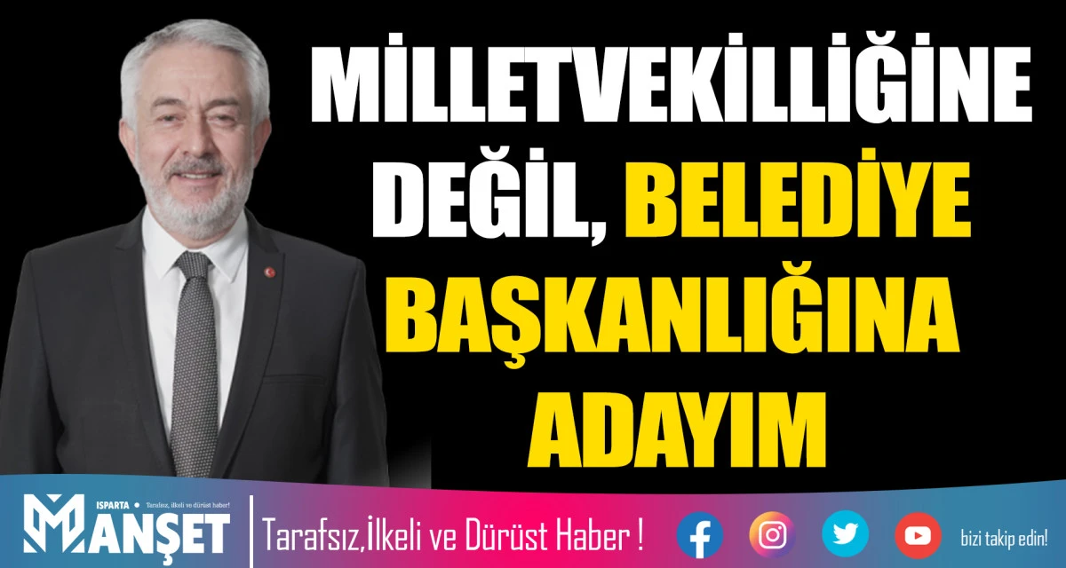 MİLLETVEKİLLİĞİNE DEĞİL, BELEDİYE BAŞKANLIĞINA ADAYIM