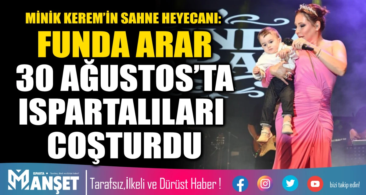 MİNİK KEREM&rsquo;İN SAHNE HEYECANI: FUNDA ARAR 30 AĞUSTOS&rsquo;TA ISPARTALILARI COŞTURDU