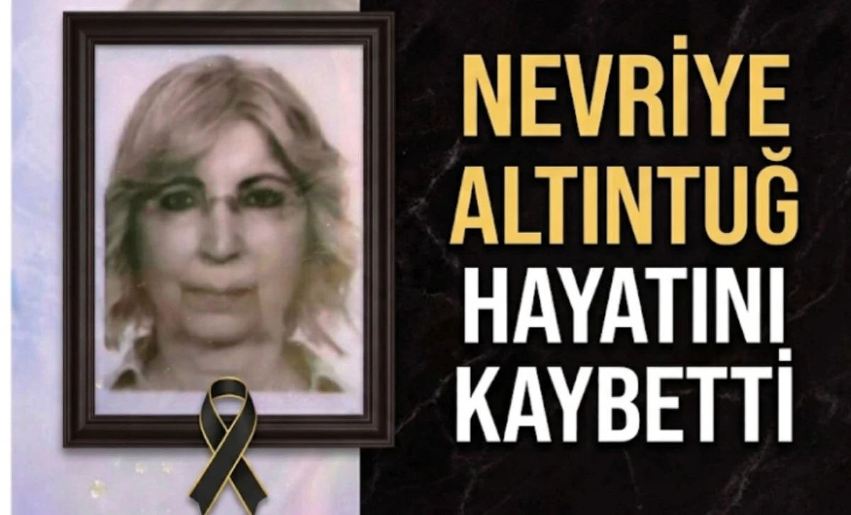 NEVRİYE ALTİNTUĞ HAYATINI KAYBETTİ