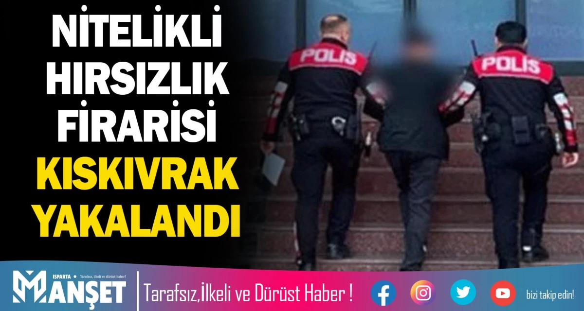 NİTELİKLİ HIRSIZLIK FİRARİSİ KISKIVRAK YAKALANDI
