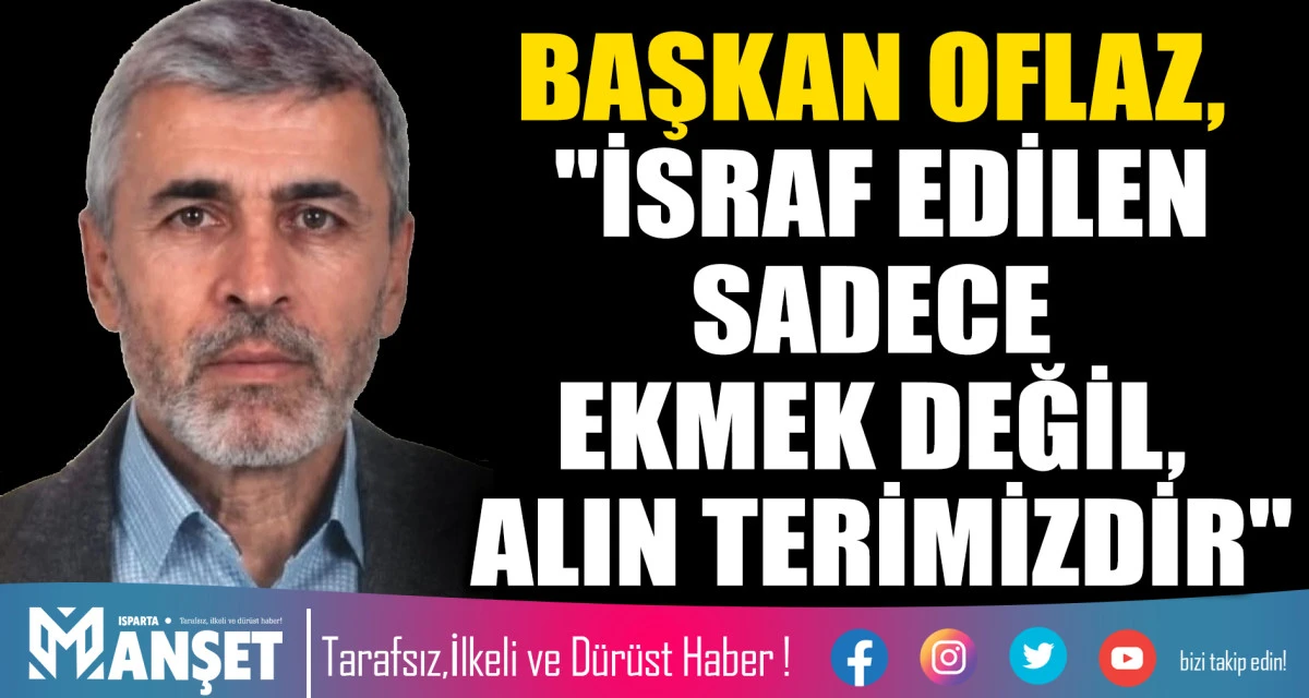 OFLAZ, "İSRAF EDİLEN SADECE EKMEK DEĞİL, ALIN TERİMİZDİR"