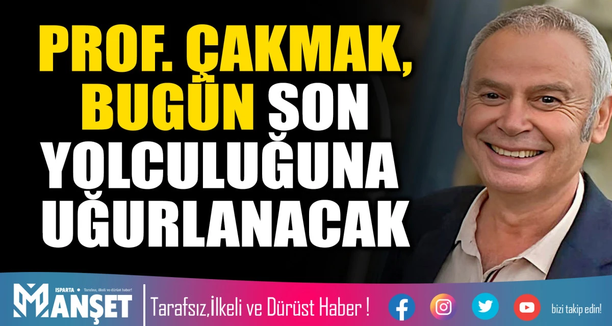 PROF. &Ccedil;AKMAK, BUG&Uuml;N SON YOLCULUĞUNA UĞURLANACAK