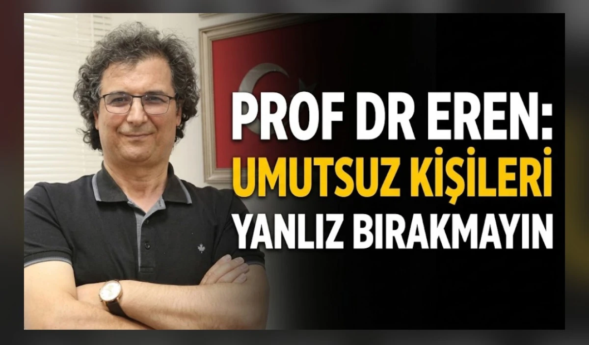 PROF DR EREN UMUTSUZ KİŞİLERİ YANLIZ BIRAKMAYIN