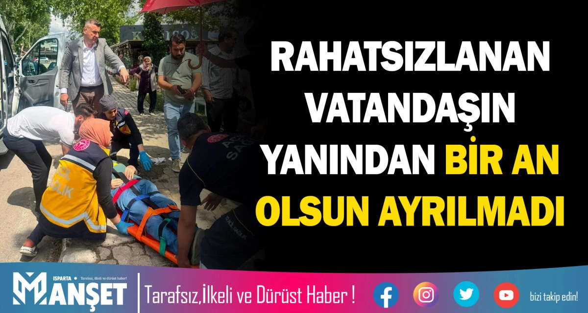 RAHATSIZLANAN VATANDAŞIN YANINDAN BİR AN OLSUN AYRILMADI