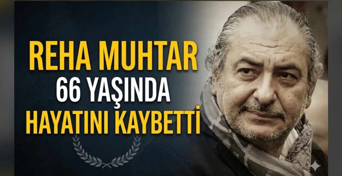 REHA MUHTAR 66 YAŞINDA HAYATINI KAYBETTİ