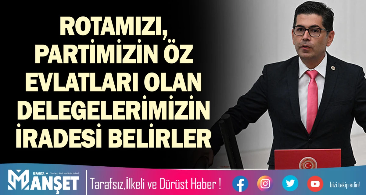 ROTAMIZI, PARTİMİZİN &Ouml;Z EVLATLARI OLAN DELEGELERİMİZİN İRADESİ BELİRLER