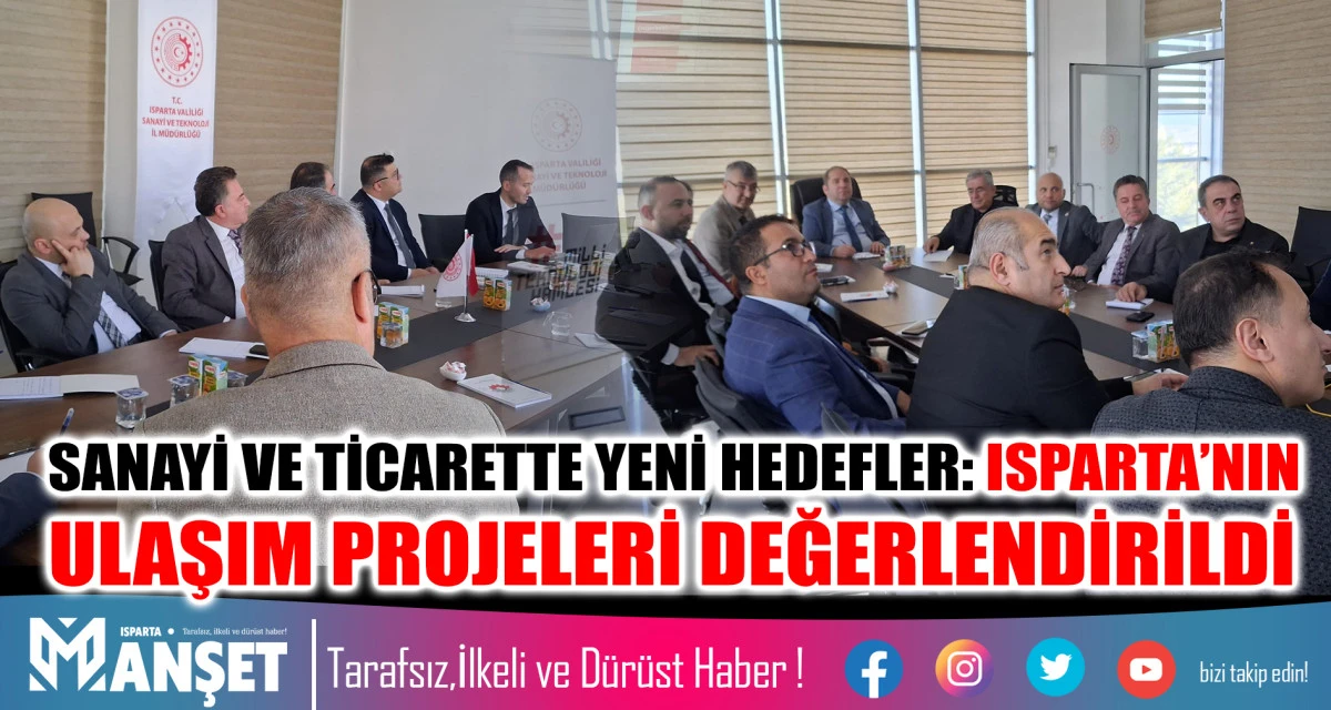 SANAYİ VE TİCARETTE YENİ HEDEFLER: ISPARTA’NIN ULAŞIM PROJELERİ DEĞERLENDİRİLDİ
