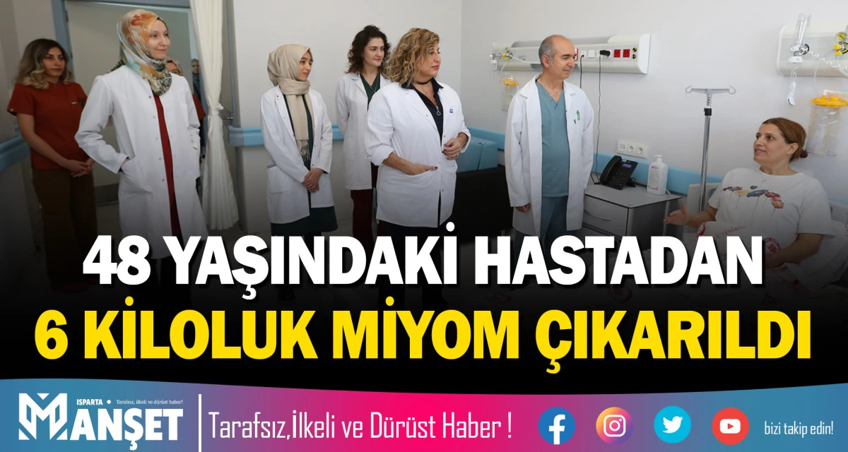 SD&Uuml; HASTANESİNDE 48 YAŞINDAKİ HASTADAN 6 KİLOLUK MİYOM &Ccedil;IKARILDI
