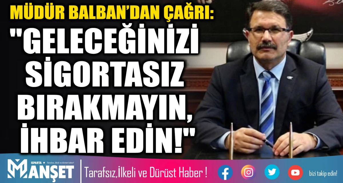 SGK İL M&Uuml;D&Uuml;R&Uuml; BALBAN&rsquo;DAN &Ccedil;AĞRI: "GELECEĞİNİZİ SİGORTASIZ BIRAKMAYIN, İHBAR EDİN!"