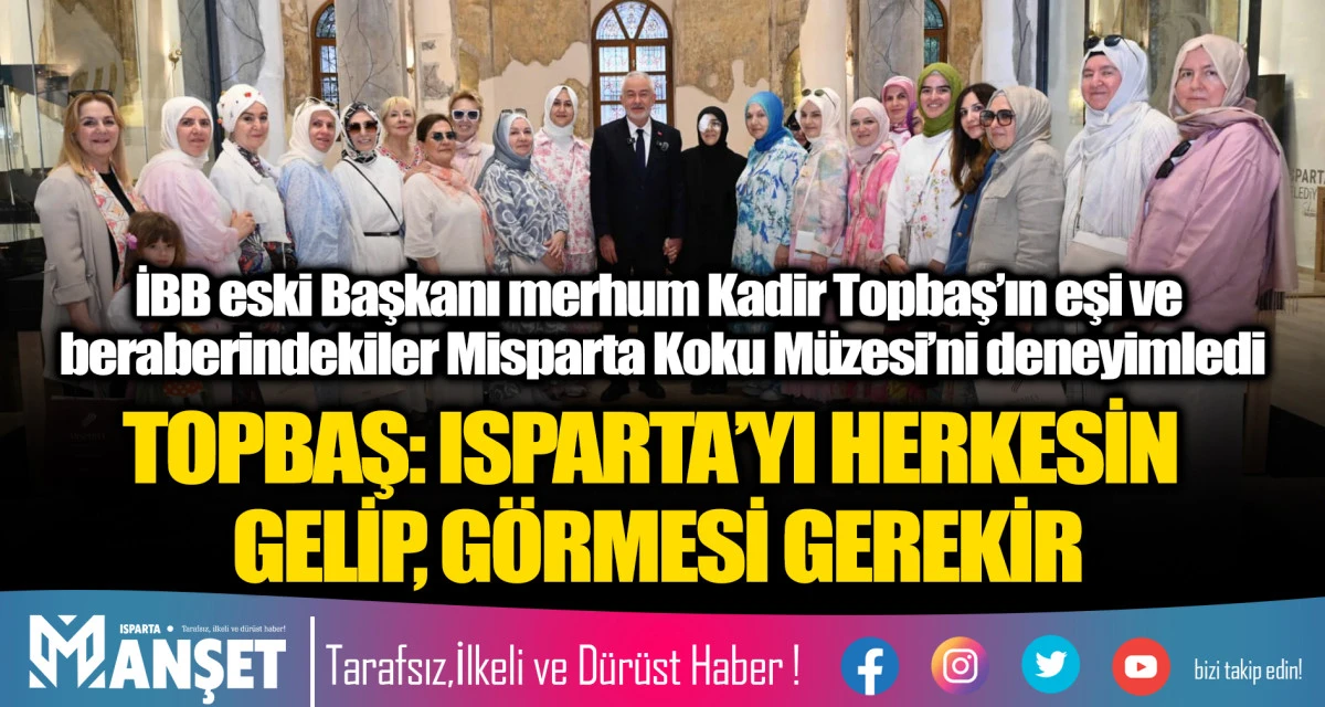 TOPBAŞ: ISPARTA&rsquo;YI HERKESİN GELİP, G&Ouml;RMESİ GEREKİR