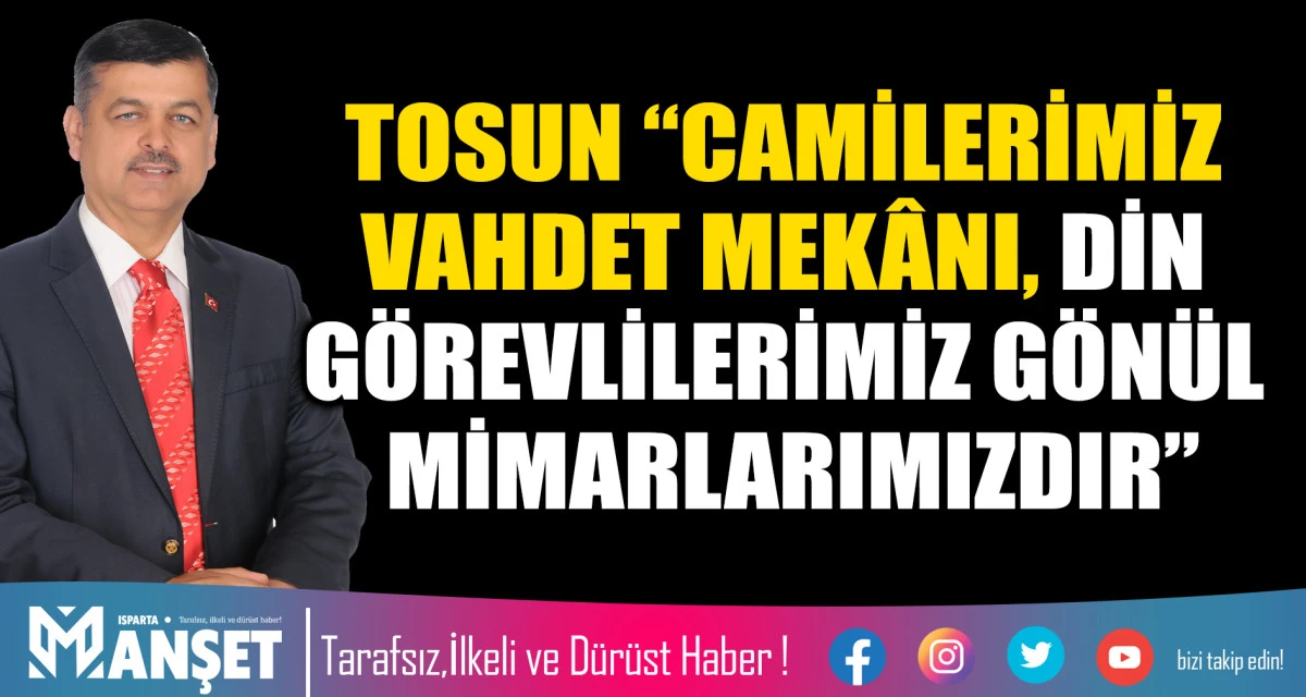 TOSUN &ldquo;CAMİLERİMİZ VAHDET MEK&Acirc;NI, DİN G&Ouml;REVLİLERİMİZ G&Ouml;N&Uuml;L MİMARLARIMIZDIR&rdquo;
