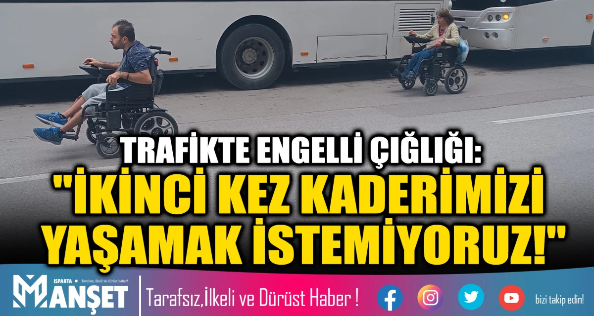​TRAFİKTE ENGELLİ &Ccedil;IĞLIĞI: "İKİNCİ KEZ KADERİMİZİ YAŞAMAK İSTEMİYORUZ!"
