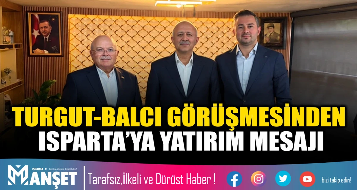 TURGUT-BALCI G&Ouml;R&Uuml;ŞMESİNDEN ISPARTA&rsquo;YA YATIRIM MESAJI
