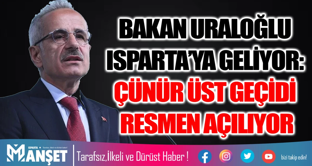 ULAŞTIRMA BAKANI URALOĞLU ISPARTA&rsquo;YA GELİYOR: &Ccedil;&Uuml;N&Uuml;R &Uuml;ST GE&Ccedil;İDİ RESMEN A&Ccedil;ILIYOR