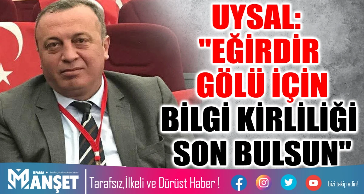 UYSAL: "EĞİRDİR G&Ouml;L&Uuml; İ&Ccedil;İN BİLGİ KİRLİLİĞİ SON BULSUN"