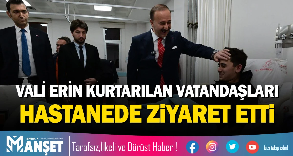 Vali Erin Kurtarılan Vatandaşları Hastanede Ziyaret Etti