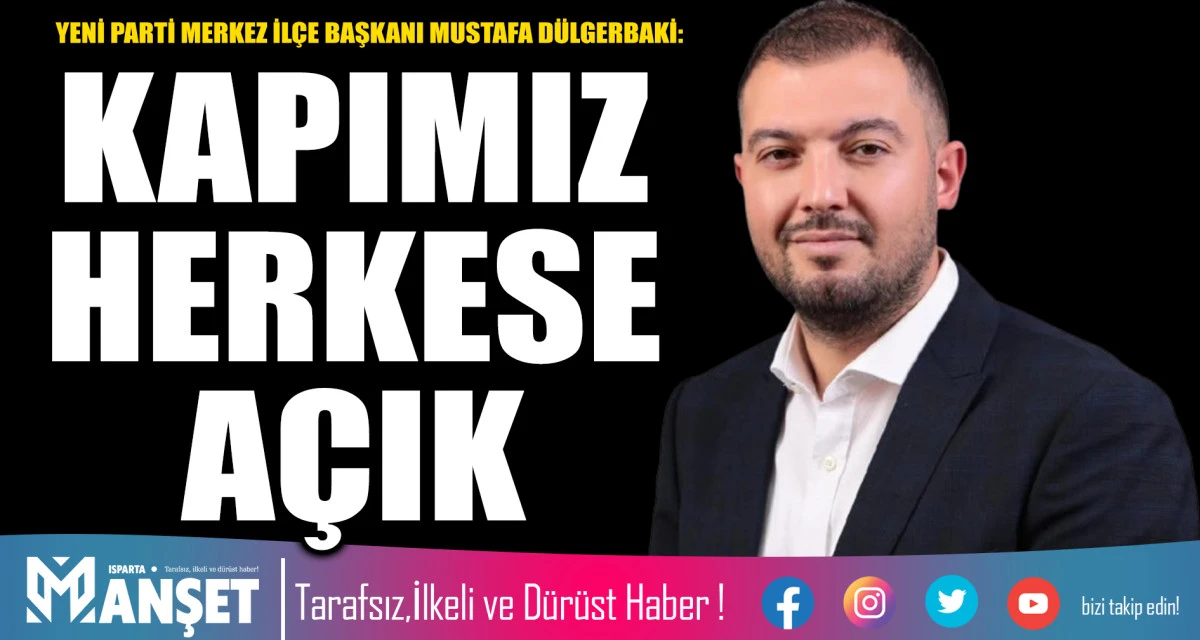 YENİ PARTİ MERKEZ İL&Ccedil;E BAŞKANI MUSTAFA D&Uuml;LGERBAKİ: KAPIMIZ HERKESE A&Ccedil;IK