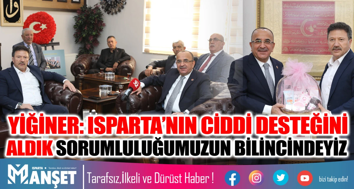 YİĞİNER: ISPARTA’NIN CİDDİ DESTEĞİNİ  ALDIK SORUMLULUĞUMUZUN BİLİNCİNDEYİZ  