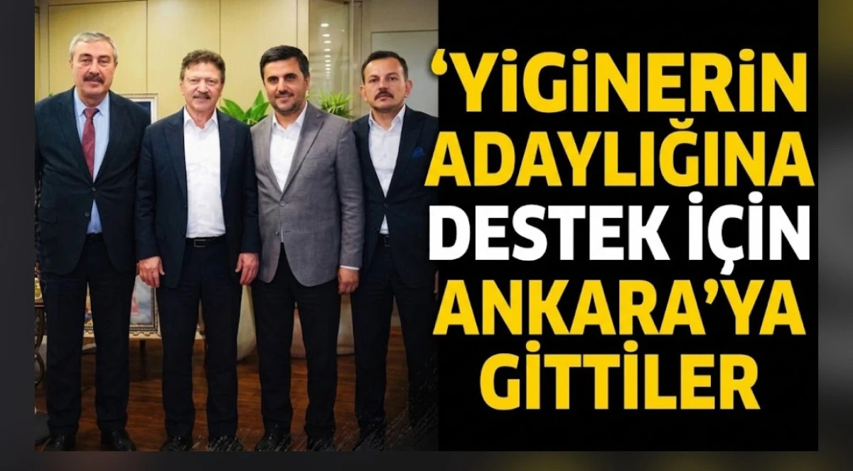 YİGİNERİN ADAYLIĞINA DESTEK İ&Ccedil;İN ANKARA'YA GİTTİLER